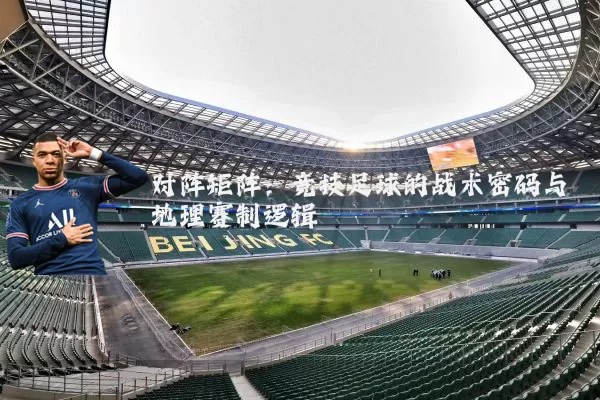对阵矩阵:竞技足球的战术密码与地理赛制逻辑
