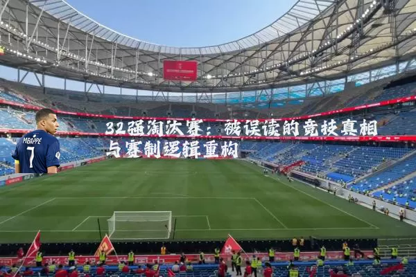 32强淘汰赛:被误读的竞技真相与赛制逻辑重构