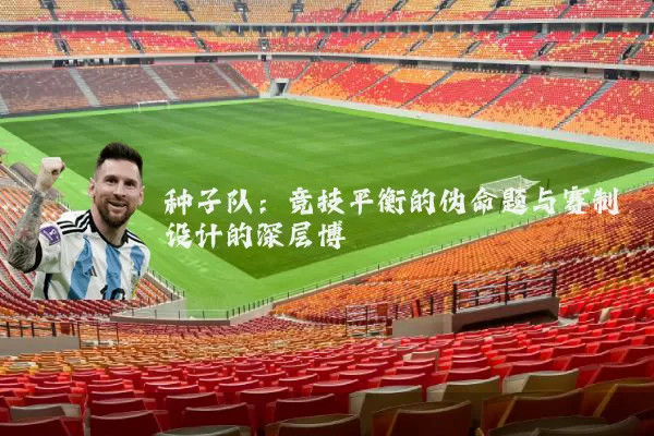 种子队：竞技平衡的伪命题与赛制设计的深层博弈