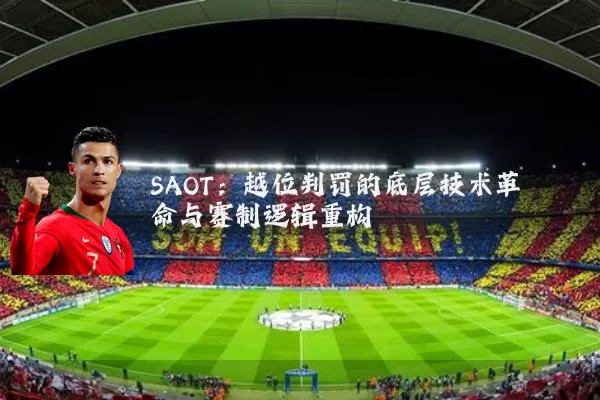SAOT:越位判罚的底层技术革命与赛制逻辑重构