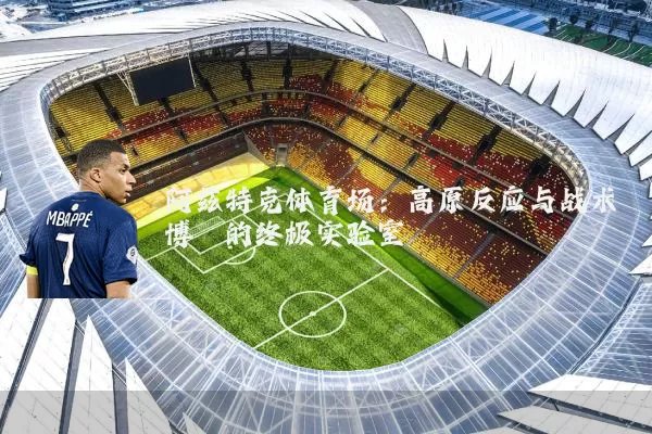 阿兹特克体育场:高原反应与战术博弈的终极实验室