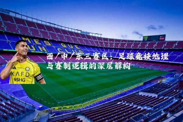 西/中/东三赛区:足球竞技地理与赛制逻辑的深层解构