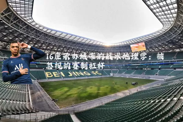 16座承办城市的战术地理学:被忽视的赛制杠杆