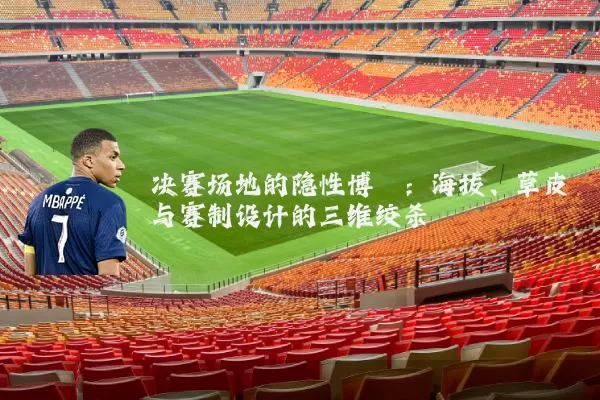 决赛场地的隐性博弈：海拔、草皮与赛制设计的三维绞杀