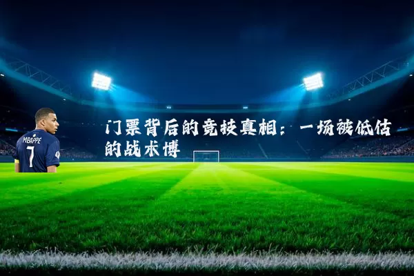 门票背后的竞技真相:一场被低估的战术博弈