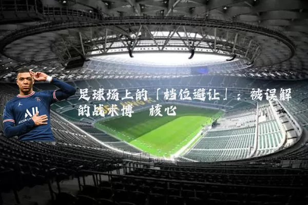 足球场上的「档位避让」:被误解的战术博弈核心