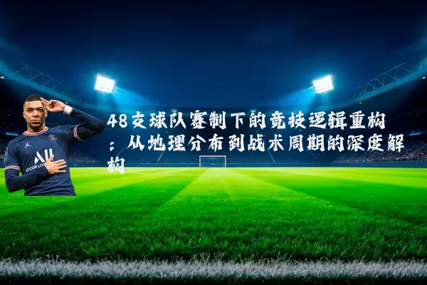 48支球队赛制下的竞技逻辑重构:从地理分布到战术周期的深度解构