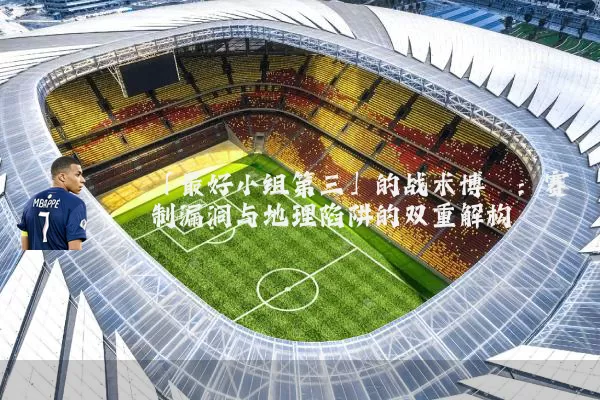 「最好小组第三」的战术博弈:赛制漏洞与地理陷阱的双重解构