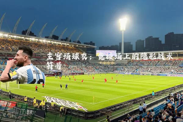 主客场球衣:竞技场上的隐形战术符号